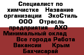 Специалист по химчистке › Название организации ­ ЭкоСтиль, ООО › Отрасль предприятия ­ АХО › Минимальный оклад ­ 30 000 - Все города Работа » Вакансии   . Крым,Бахчисарай